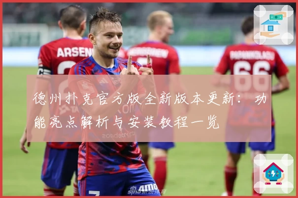 德州扑克官方版全新版本更新：功能亮点解析与安装教程一览