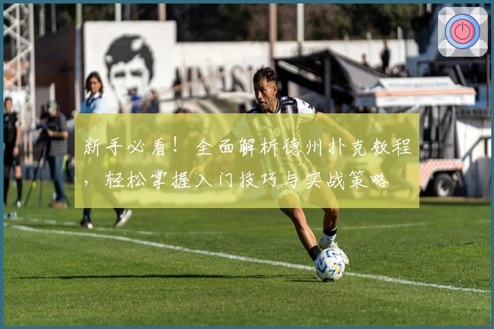 新手必看！全面解析德州扑克教程，轻松掌握入门技巧与实战策略