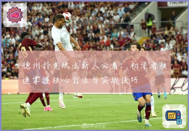 德州扑克玩法新人必看：初学者快速掌握核心打法与实战技巧