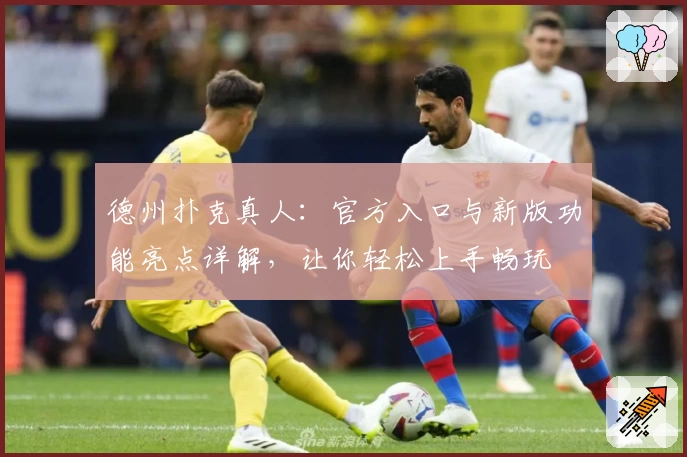 德州扑克真人：官方入口与新版功能亮点详解，让你轻松上手畅玩