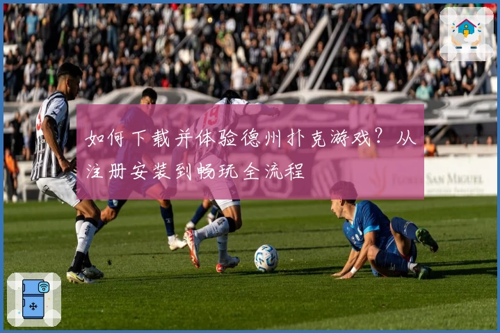 如何下载并体验德州扑克游戏？从注册安装到畅玩全流程