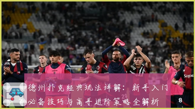 德州扑克经典玩法详解：新手入门必备技巧与高手进阶策略全解析