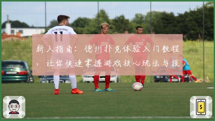 新人指南：德州扑克体验入门教程，让你快速掌握游戏核心玩法与技巧