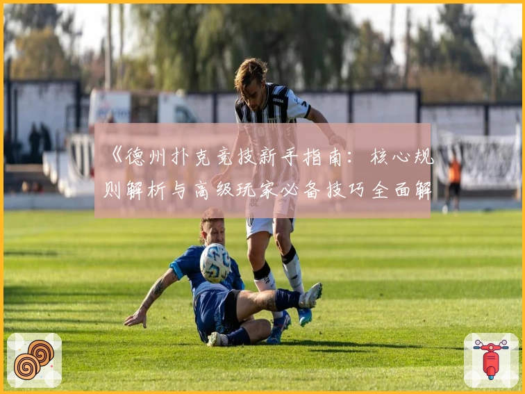 《德州扑克竞技新手指南：核心规则解析与高级玩家必备技巧全面解析》