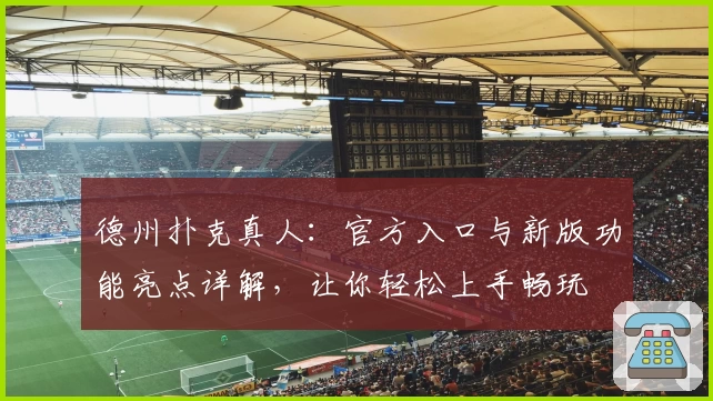 德州扑克真人：官方入口与新版功能亮点详解，让你轻松上手畅玩