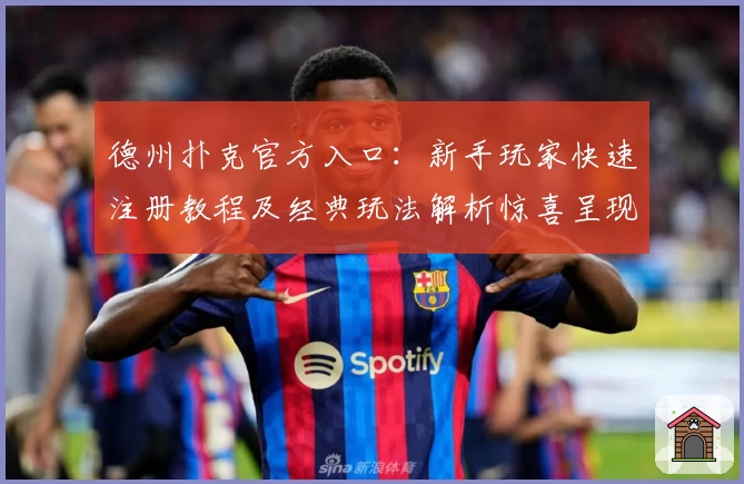 德州扑克官方入口：新手玩家快速注册教程及经典玩法解析惊喜呈现