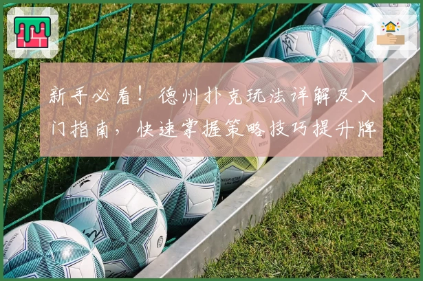 新手必看！德州扑克玩法详解及入门指南，快速掌握策略技巧提升牌技