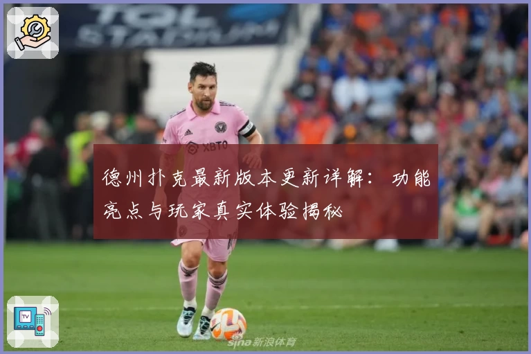 德州扑克最新版本更新详解：功能亮点与玩家真实体验揭秘