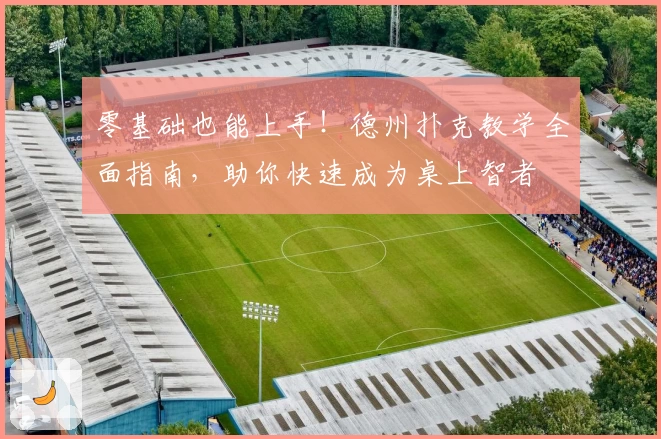 零基础也能上手！德州扑克教学全面指南，助你快速成为桌上智者