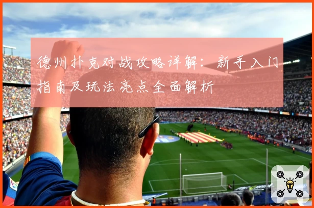 德州扑克对战攻略详解：新手入门指南及玩法亮点全面解析