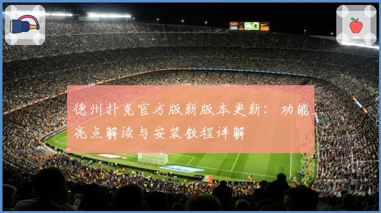 德州扑克官方版新版本更新：功能亮点解读与安装教程详解