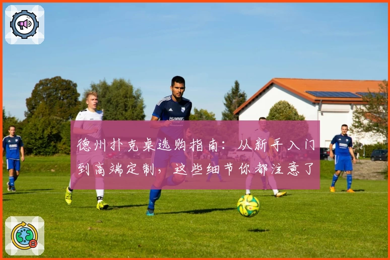 德州扑克桌选购指南：从新手入门到高端定制，这些细节你都注意了吗