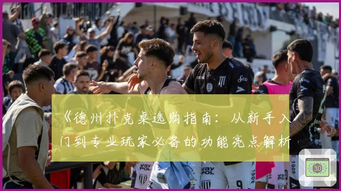 《德州扑克桌选购指南：从新手入门到专业玩家必备的功能亮点解析》