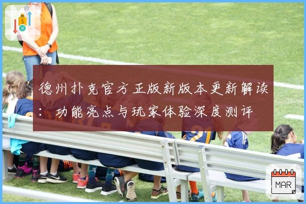 德州扑克官方正版新版本更新解读：功能亮点与玩家体验深度测评