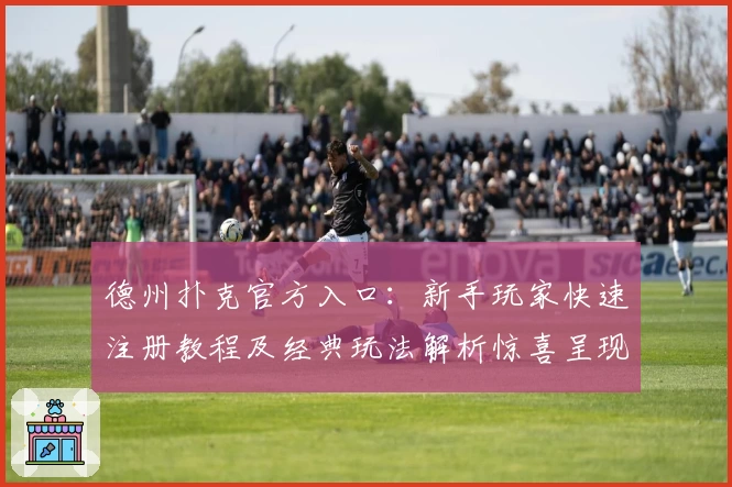 德州扑克官方入口:新手玩家快速注册教程及经典玩法解析惊喜呈现