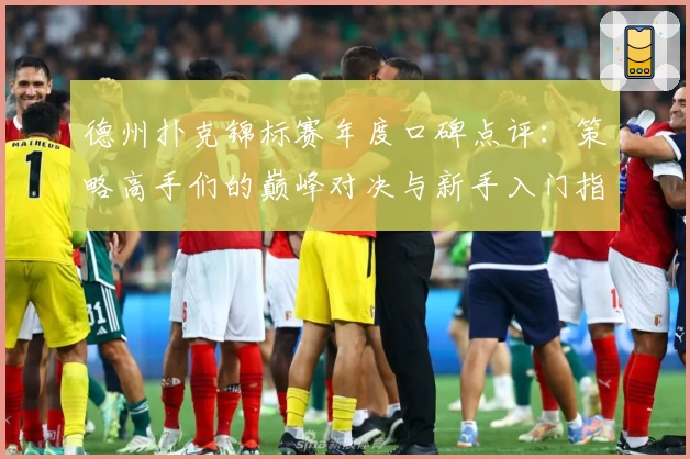 德州扑克锦标赛年度口碑点评：策略高手们的巅峰对决与新手入门指南