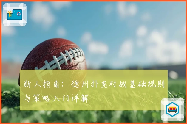 新人指南：德州扑克对战基础规则与策略入门详解