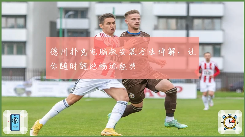 德州扑克电脑版安装方法详解，让你随时随地畅玩经典