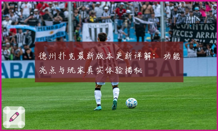 德州扑克最新版本更新详解：功能亮点与玩家真实体验揭秘