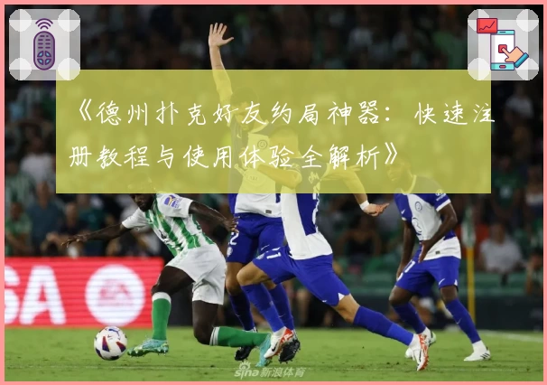 《德州扑克好友约局神器：快速注册教程与使用体验全解析》