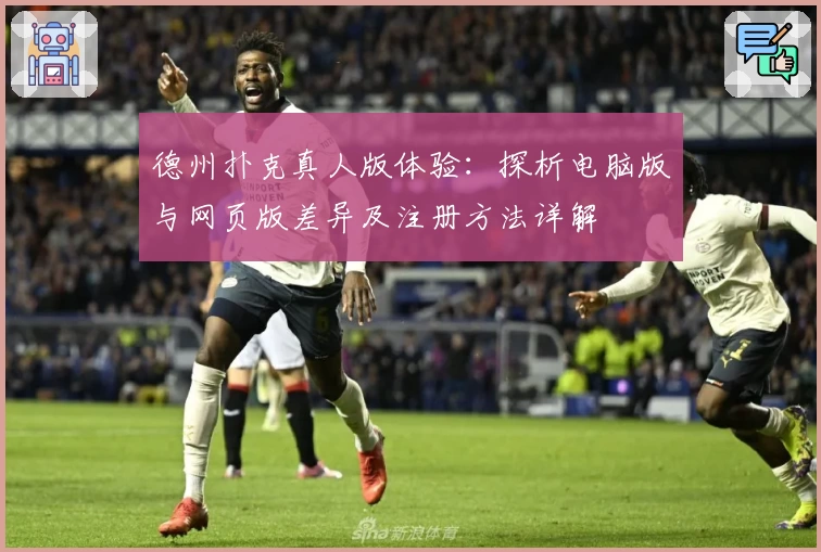德州扑克真人版体验：探析电脑版与网页版差异及注册方法详解