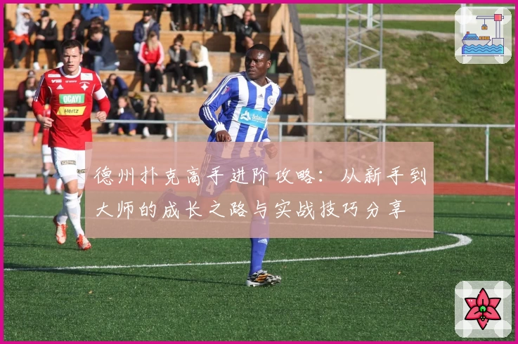 德州扑克高手进阶攻略：从新手到大师的成长之路与实战技巧分享