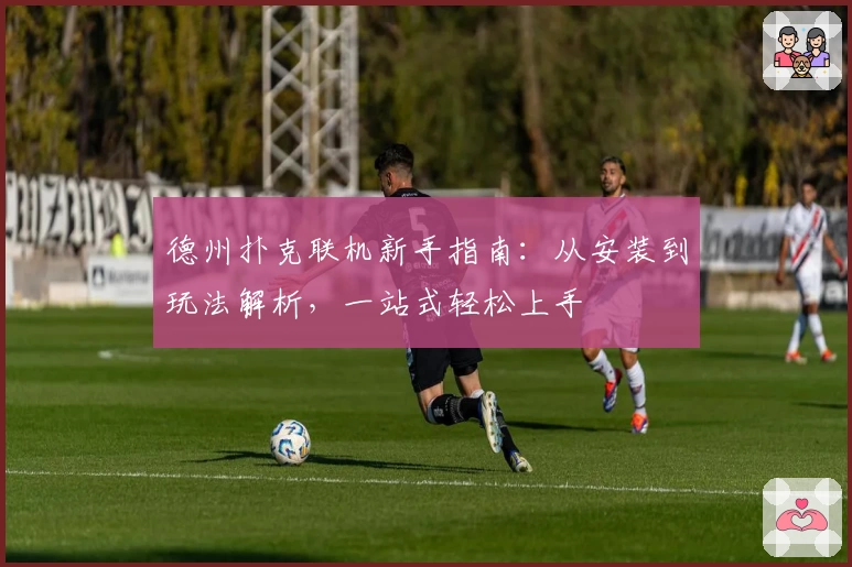 德州扑克联机新手指南：从安装到玩法解析，一站式轻松上手