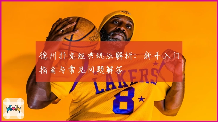 德州扑克经典玩法解析：新手入门指南与常见问题解答