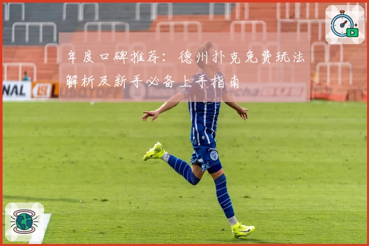 年度口碑推荐：德州扑克免费玩法解析及新手必备上手指南