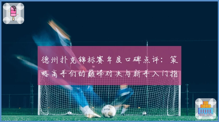 德州扑克锦标赛年度口碑点评:策略高手们的巅峰对决与新手入门指南