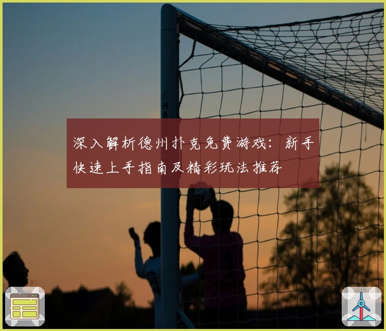 深入解析德州扑克免费游戏:新手快速上手指南及精彩玩法推荐