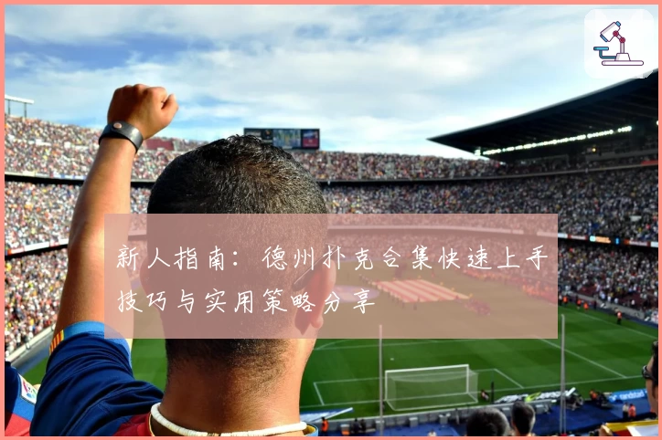 新人指南：德州扑克合集快速上手技巧与实用策略分享