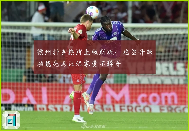 德州扑克棋牌上线新版，这些升级功能亮点让玩家爱不释手