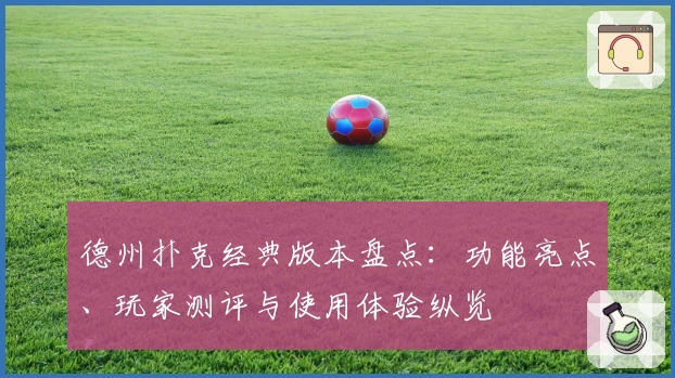 德州扑克经典版本盘点：功能亮点、玩家测评与使用体验纵览