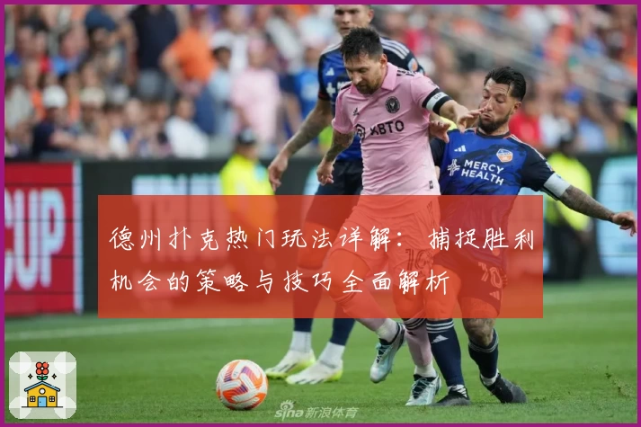 德州扑克热门玩法详解：捕捉胜利机会的策略与技巧全面解析