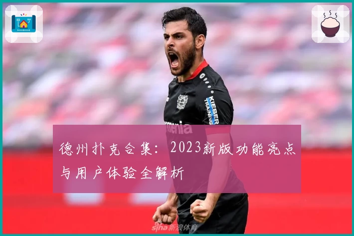德州扑克合集：2023新版功能亮点与用户体验全解析