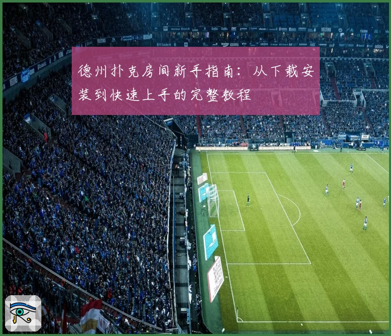 德州扑克房间新手指南：从下载安装到快速上手的完整教程