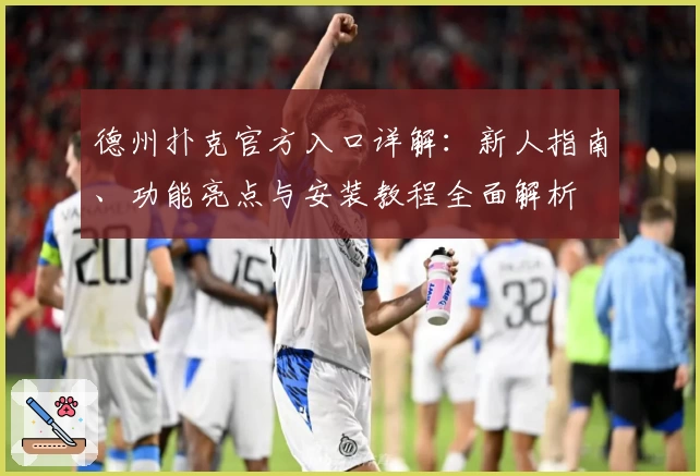 德州扑克官方入口详解：新人指南、功能亮点与安装教程全面解析