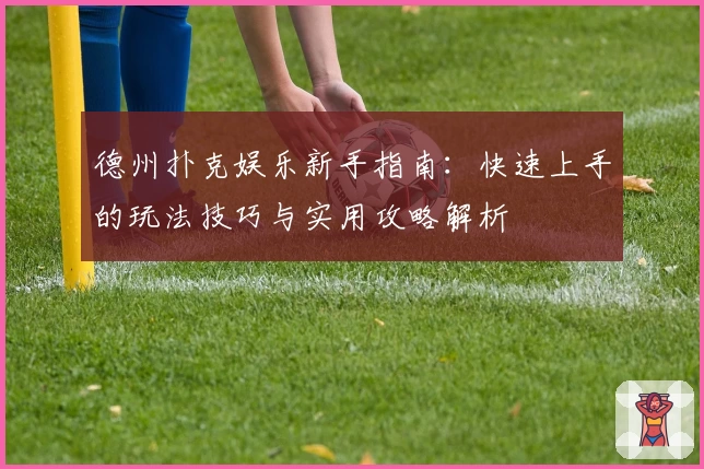 德州扑克娱乐新手指南：快速上手的玩法技巧与实用攻略解析