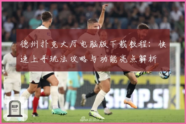 德州扑克大厅电脑版下载教程:快速上手玩法攻略与功能亮点解析