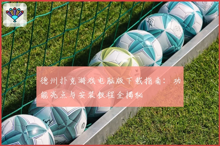 德州扑克游戏电脑版下载指南：功能亮点与安装教程全揭秘