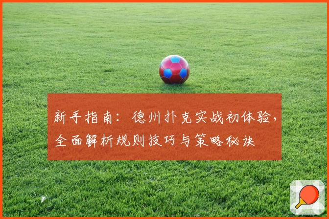 新手指南：德州扑克实战初体验，全面解析规则技巧与策略秘诀