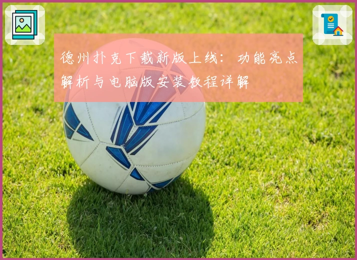 德州扑克下载新版上线:功能亮点解析与电脑版安装教程详解