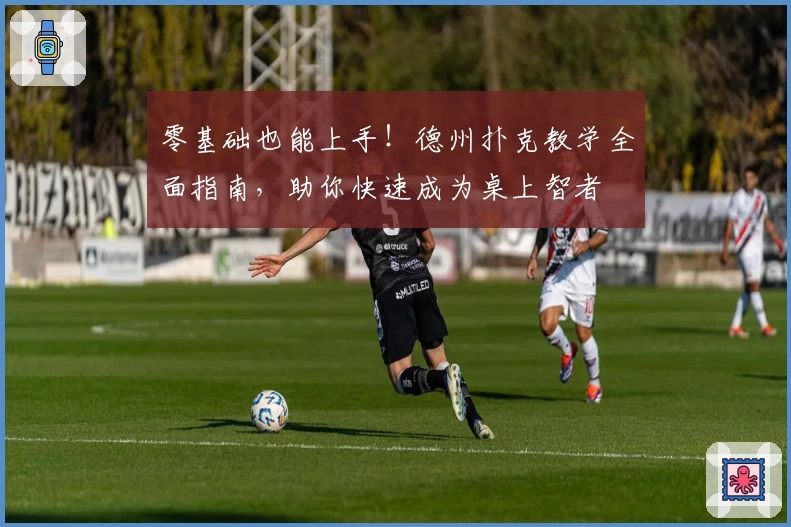 零基础也能上手！德州扑克教学全面指南，助你快速成为桌上智者