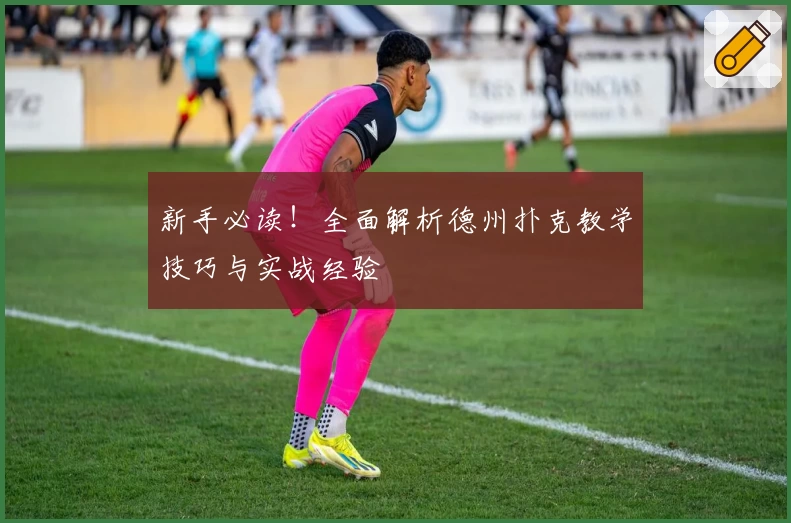 新手必读！全面解析德州扑克教学技巧与实战经验