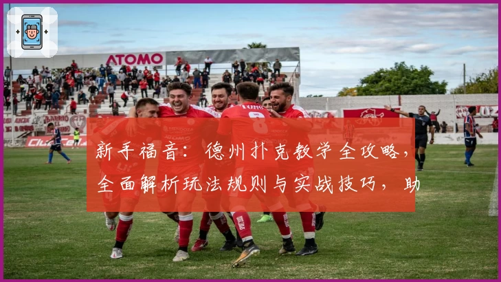 新手福音：德州扑克教学全攻略，全面解析玩法规则与实战技巧，助你快速入门