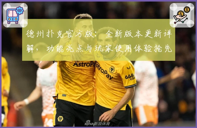 德州扑克官方版：全新版本更新详解，功能亮点与玩家使用体验抢先看