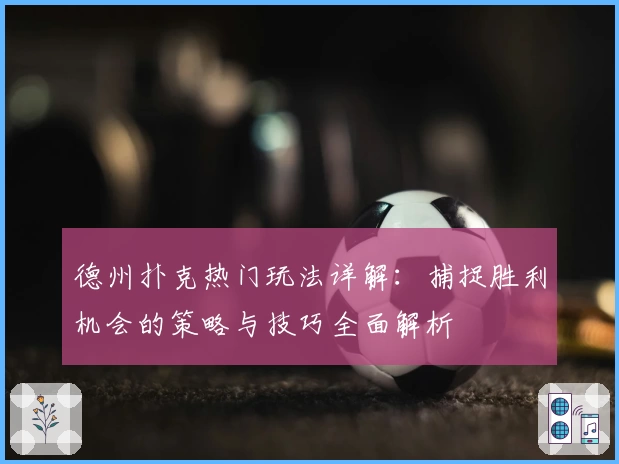 德州扑克热门玩法详解：捕捉胜利机会的策略与技巧全面解析